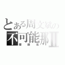 とある周文斌の不可能那Ⅱ（麼師氣）