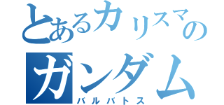 とあるカリスマブレイクのガンダム（バルバトス）