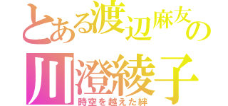 とある渡辺麻友の川澄綾子（時空を越えた絆）