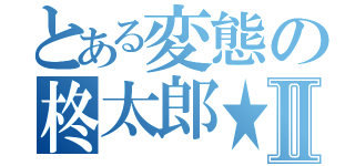 とある変態の柊太郎★Ⅱ（）