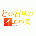 とある宮城のイエバス（ＦＬＤ！！！）