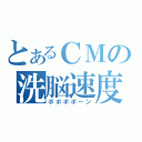 とあるＣＭの洗脳速度（ポポポポーン）