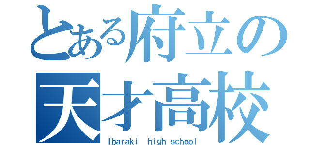 とある府立の天才高校（Ｉｂａｒａｋｉ  ｈｉｇｈ ｓｃｈｏｏｌ）