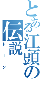 とある江頭の伝説Ⅱ（ドーン）