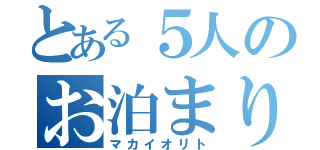 とある５人のお泊まり会（マカイオリト）