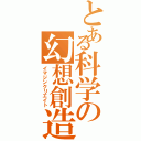 とある科学の幻想創造（イマジンクリエイト）