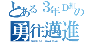 とある３年Ｄ組の勇往邁進（Ｇｏｉｎｇ ｆｕｌｌ ｓｐｅｅｄ ａｈｅａｄ）