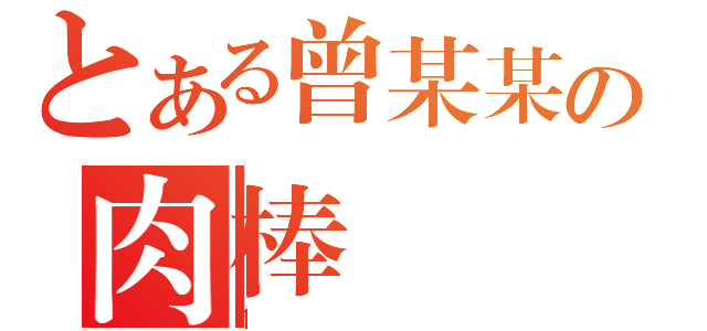 とある曾某某の肉棒（１）