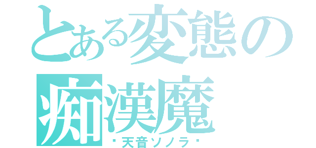 とある変態の痴漢魔（〜天音ソノラ〜）