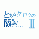 とあるタロウの夜勤Ⅱ（インデックス）