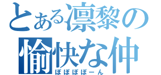 とある凛黎の愉快な仲間達（ぽぽぽぽーん）