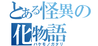 とある怪異の化物語（バケモノガタリ）