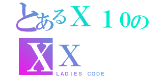 とあるＸ１０のＸＸ（ＬＡＤＩＥＳ ＣＯＤＥ）