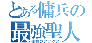 とある傭兵の最強聖人（後方のアックア）