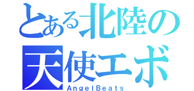 とある北陸の天使エボ（ＡｎｇｅｌＢｅａｔｓ）