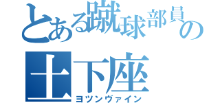 とある蹴球部員の土下座（ヨツンヴァイン）