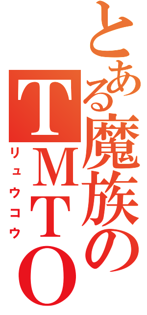 とある魔族のＴＭＴＯＷＴＤＩ（リュウコウ）