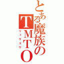 とある魔族のＴＭＴＯＷＴＤＩ（リュウコウ）