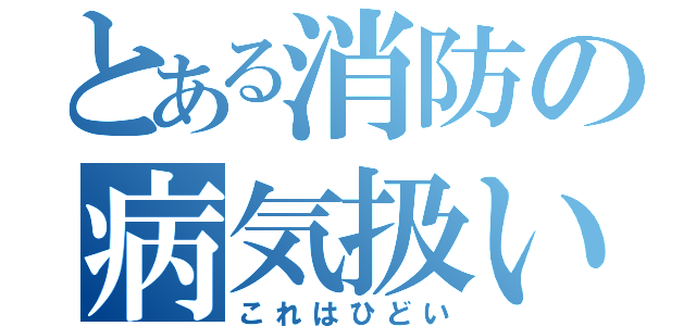 とある消防の病気扱い（これはひどい）