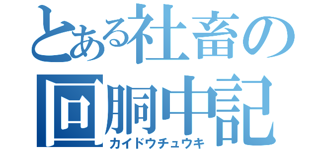 とある社畜の回胴中記（カイドウチュウキ）