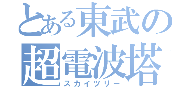 とある東武の超電波塔（スカイツリー）