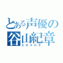 とある声優の谷山紀章（エロスの子）