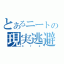 とあるニートの現実逃避（ｏｒｚ）