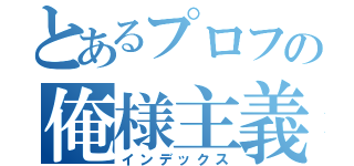 とあるプロフの俺様主義（インデックス）