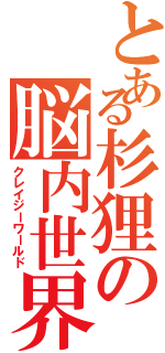 とある杉狸の脳内世界Ⅱ（クレイジーワールド）