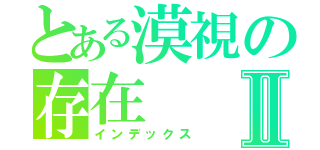 とある漠視の存在Ⅱ（インデックス）