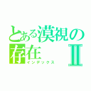 とある漠視の存在Ⅱ（インデックス）