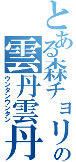 とある森チョリの雲丹雲丹（ウンタンウンタン）