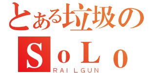 とある垃圾のＳｏＬｏ（ＲＡＩＬＧＵＮ）