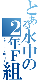 とある水中の２年Ｆ組（２Ｆ  Ｆａｍｉｌｙ）