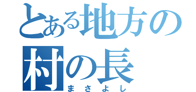 とある地方の村の長（まさよし）