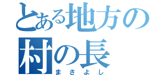 とある地方の村の長（まさよし）