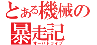 とある機械の暴走記（オーバドライブ）