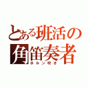 とある班活の角笛奏者（ホルン吹き）