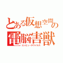 とある仮想空間の電脳害獣（コンピュータウイルス）