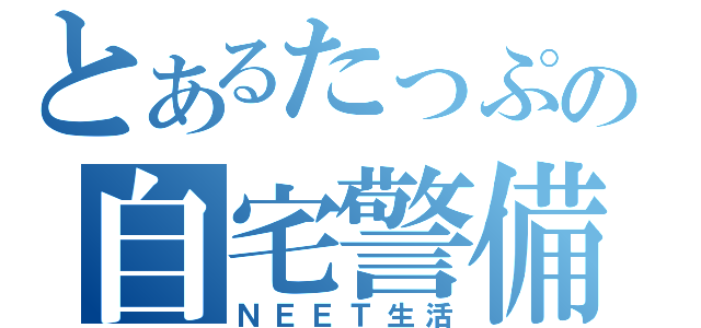 とあるたっぷの自宅警備（ＮＥＥＴ生活）