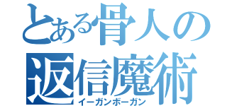 とある骨人の返信魔術（イーガンボーガン）