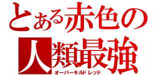 とある赤色の人類最強（オーバーキルドレッド）