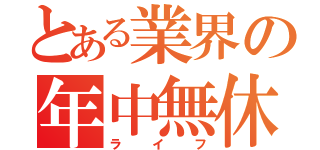 とある業界の年中無休（ライフ）