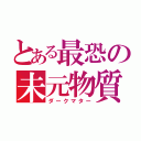 とある最恐の未元物質（ダークマター）