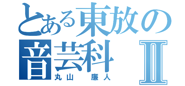 とある東放の音芸科Ⅱ（丸山　廉人）