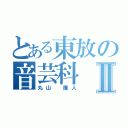 とある東放の音芸科Ⅱ（丸山　廉人）