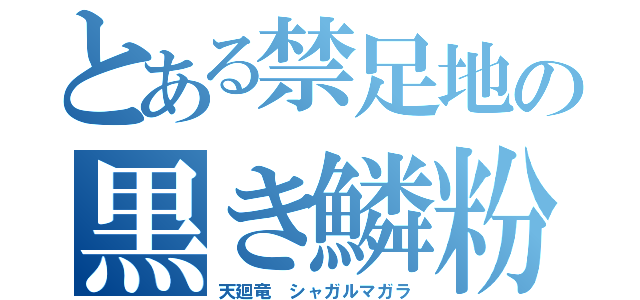 とある禁足地の黒き鱗粉の（天廻竜 シャガルマガラ）