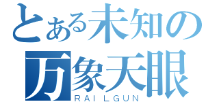 とある未知の万象天眼（ＲＡＩＬＧＵＮ）