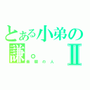 とある小弟の謙。 Ⅱ（最爛の人）