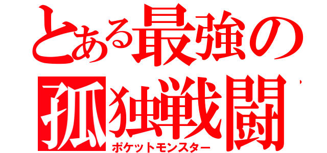 とある最強の孤独戦闘（ポケットモンスター）